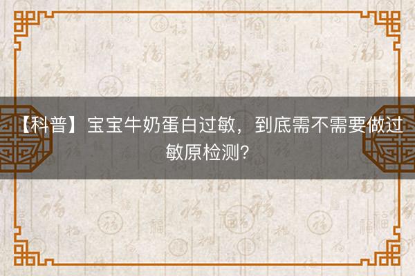 【科普】宝宝牛奶蛋白过敏，到底需不需要做过敏原检测？