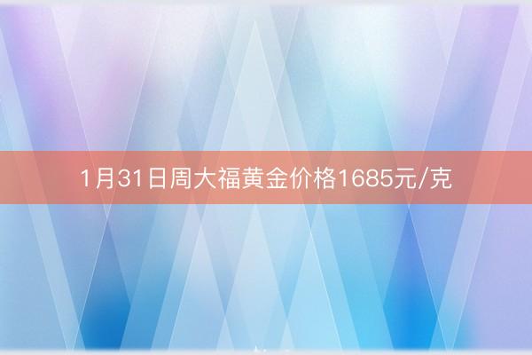 1月31日周大福黄金价格1685元/克