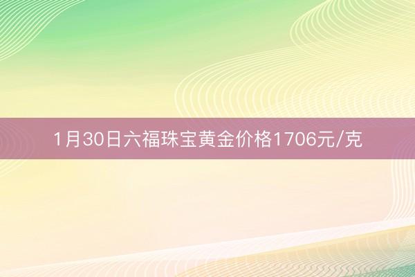 1月30日六福珠宝黄金价格1706元/克