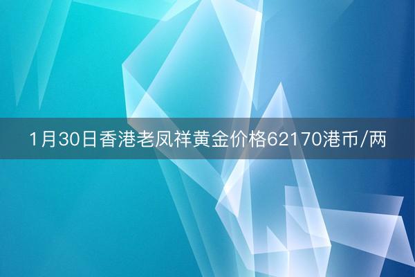 1月30日香港老凤祥黄金价格62170港币/两