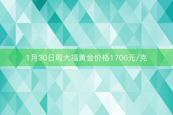 1月30日周大福黄金价格1706元/克