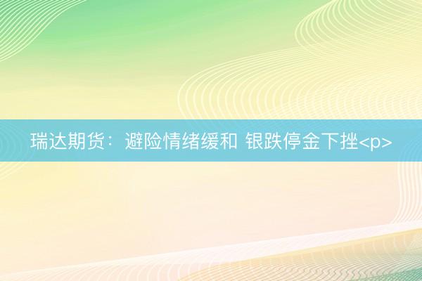 瑞达期货：避险情绪缓和 银跌停金下挫<p>
