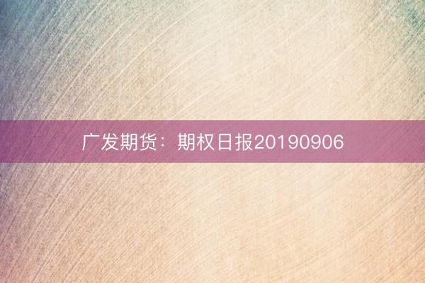 广发期货：期权日报20190906
