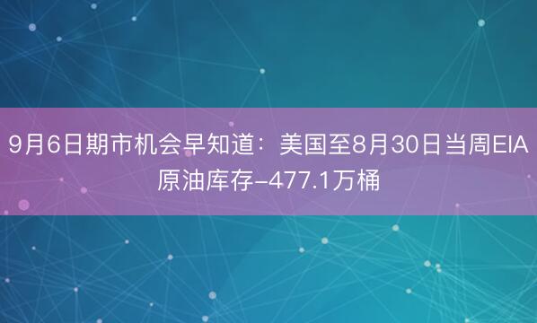 9月6日期市机会早知道：美国至8月30日当周EIA原油库存-477.1万桶
