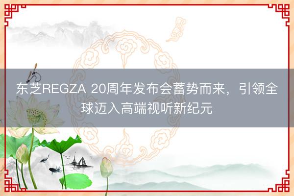 东芝REGZA 20周年发布会蓄势而来，引领全球迈入高端视听新纪元