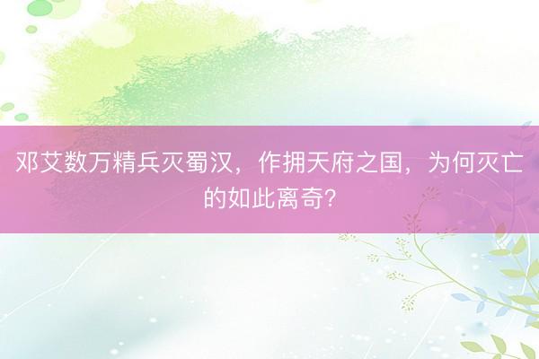 邓艾数万精兵灭蜀汉，作拥天府之国，为何灭亡的如此离奇？