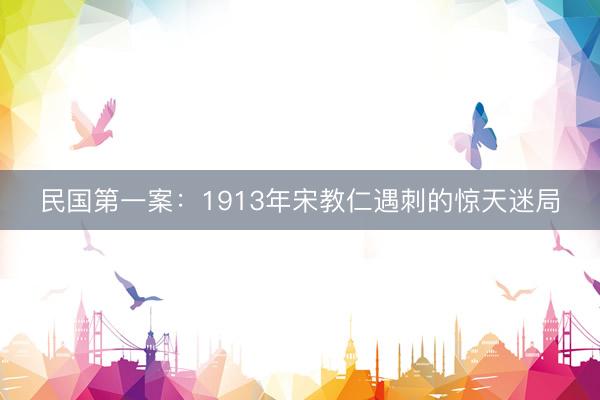 民国第一案：1913年宋教仁遇刺的惊天迷局