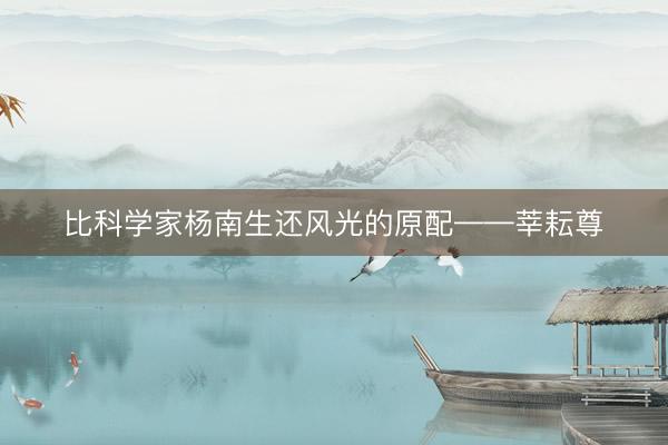 比科学家杨南生还风光的原配——莘耘尊