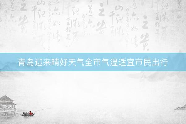 青岛迎来晴好天气全市气温适宜市民出行