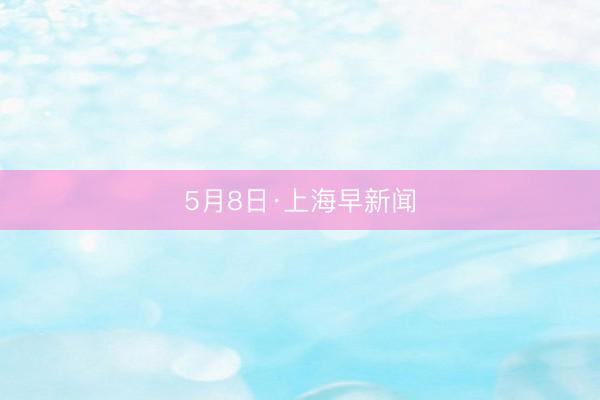 5月8日·上海早新闻
