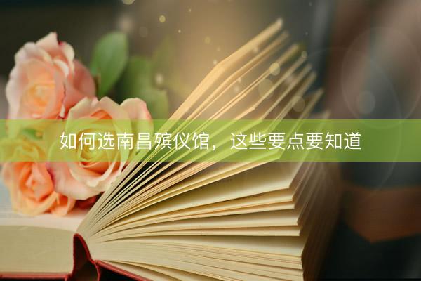 如何选南昌殡仪馆，这些要点要知道