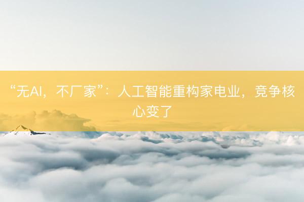 “无AI，不厂家”：人工智能重构家电业，竞争核心变了