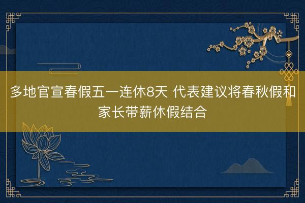 多地官宣春假五一连休8天 代表建议将春秋假和家长带薪休假结合