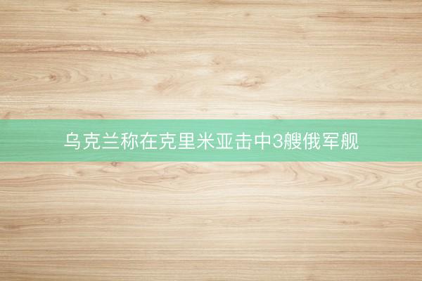 乌克兰称在克里米亚击中3艘俄军舰