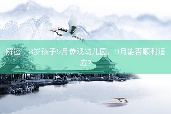 解密：3岁孩子5月参观幼儿园，9月能否顺利适应？