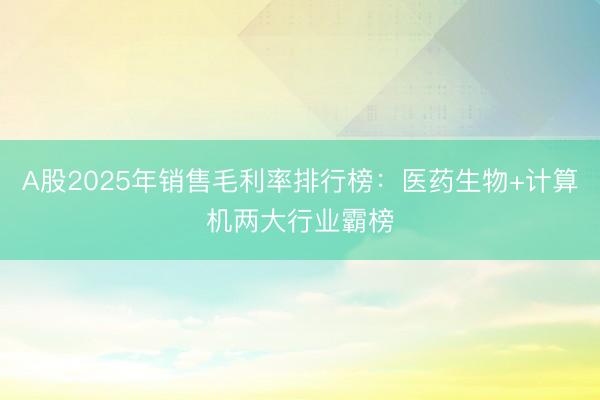 A股2025年销售毛利率排行榜：医药生物+计算机两大行业霸榜