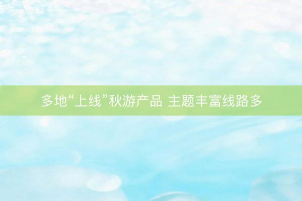 多地“上线”秋游产品 主题丰富线路多