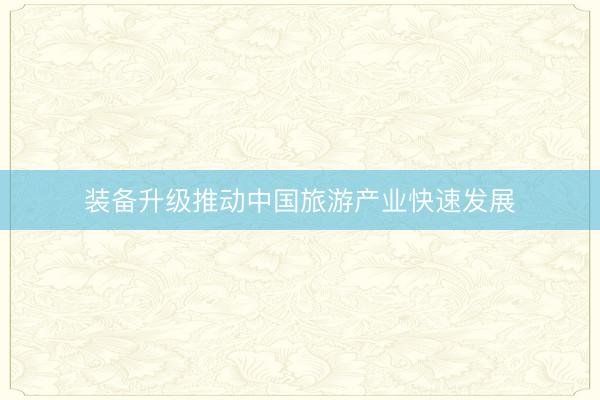 装备升级推动中国旅游产业快速发展