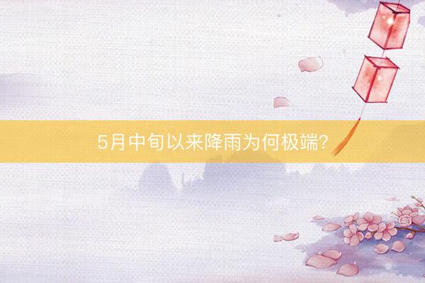 5月中旬以来降雨为何极端？