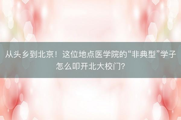 从头乡到北京！这位地点医学院的“非典型”学子怎么叩开北大校门？