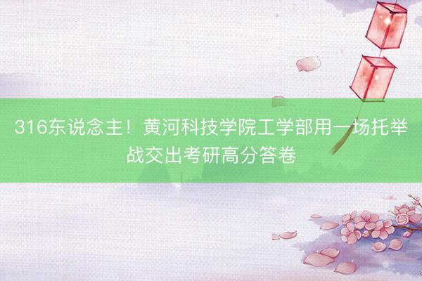 316东说念主！黄河科技学院工学部用一场托举战交出考研高分答卷