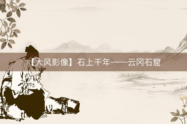【大风影像】石上千年——云冈石窟
