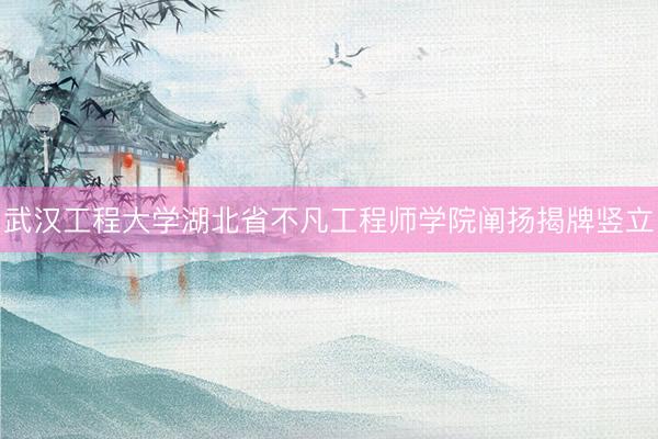 武汉工程大学湖北省不凡工程师学院阐扬揭牌竖立