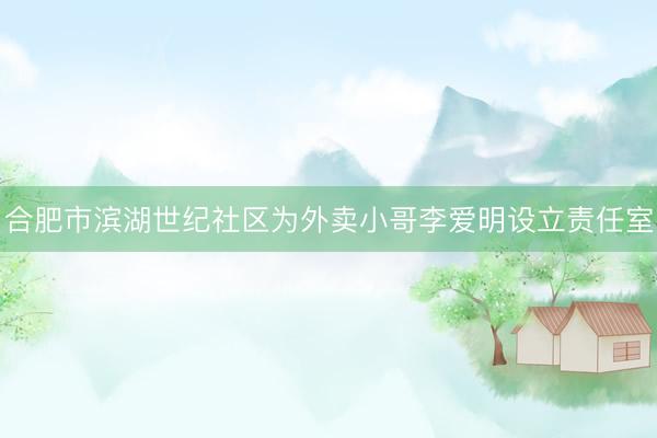 合肥市滨湖世纪社区为外卖小哥李爱明设立责任室