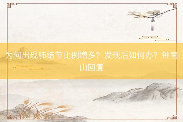 为何出现肺结节比例增多？发现后如何办？钟南山回复