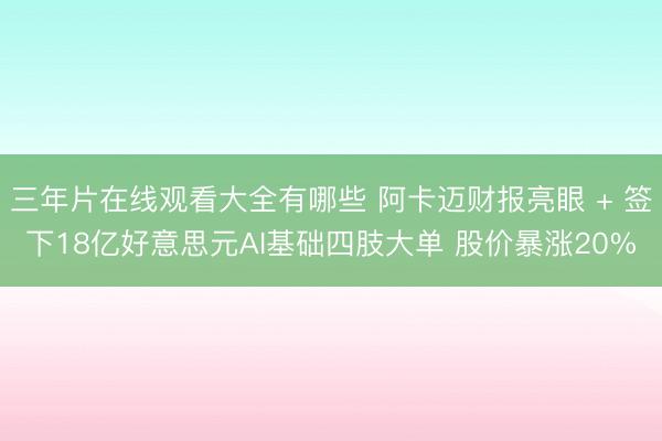 三年片在线观看大全有哪些 阿卡迈财报亮眼 + 签下18亿好意思元AI基础四肢大单 股价暴涨20%