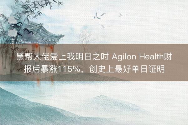 黑帮大佬爱上我明日之时 Agilon Health财报后暴涨115%，创史上最好单日证明
