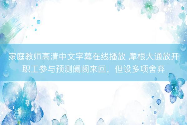 家庭教师高清中文字幕在线播放 摩根大通放开职工参与预测阛阓来回，但设多项舍弃
