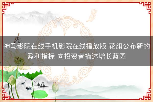 神马影院在线手机影院在线播放版 花旗公布新的盈利指标 向投资者描述增长蓝图