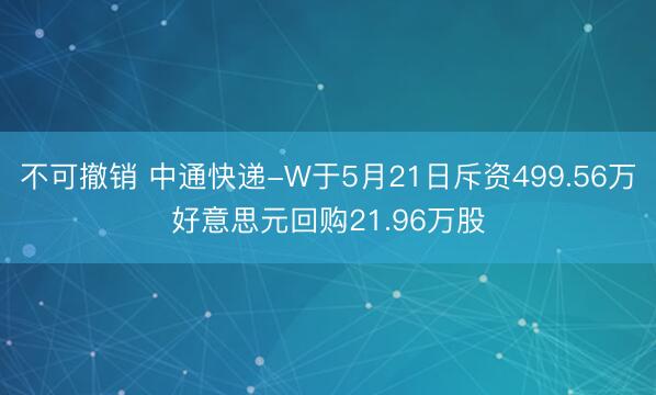 不可撤销 中通快递-W于5月21日斥资499.56万好意思元回购21.96万股