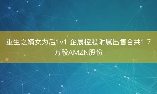 重生之嫡女为后1v1 企展控股附属出售合共1.7万股AMZN股份