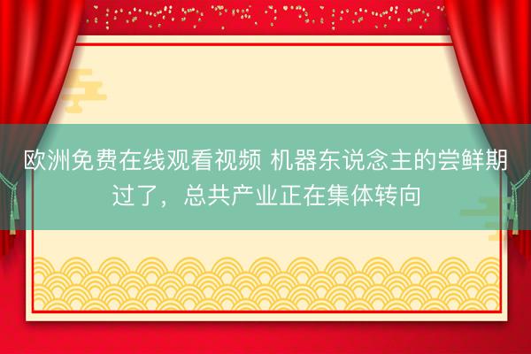 欧洲免费在线观看视频 机器东说念主的尝鲜期过了,总共产业正在集体转向