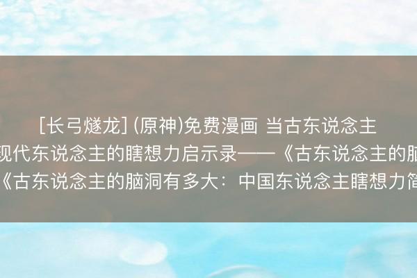 [长弓燧龙] (原神)免费漫画 当古东说念主驱动“脑洞”：一册写给现代东说念主的瞎想力启示录——《古东说念主的脑洞有多大：中国东说念主瞎想力简史》出书