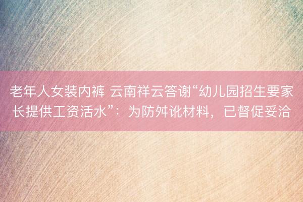 老年人女装内裤 云南祥云答谢“幼儿园招生要家长提供工资活水”:为防舛讹材料,已督促妥洽
