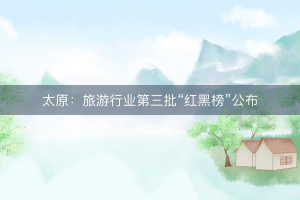 太原：旅游行业第三批“红黑榜”公布