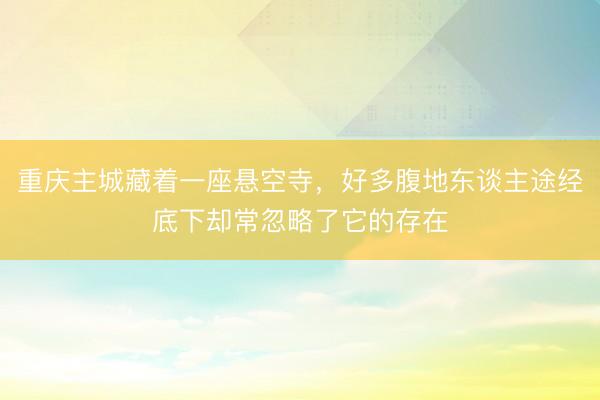 重庆主城藏着一座悬空寺，好多腹地东谈主途经底下却常忽略了它的存在