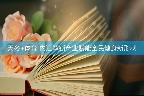 天冬+体育 内江解锁产业赋能全民健身新形状