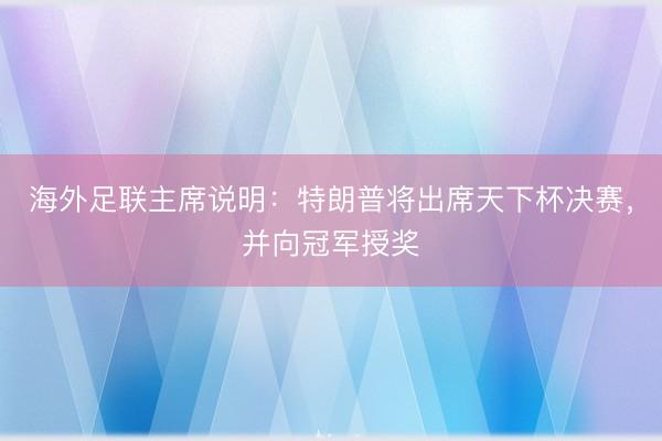 海外足联主席说明：特朗普将出席天下杯决赛，并向冠军授奖